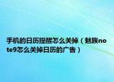 手机的日历提醒怎么关掉（魅族note9怎么关掉日历的广告）