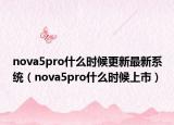 nova5pro什么时候更新最新系统（nova5pro什么时候上市）