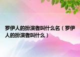 罗伊人的扮演者叫什么名（罗伊人的扮演者叫什么）