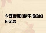 今日更新知情不报的如何定罪