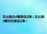怎么通过id看通话记录（怎么用id看对方通话记录）