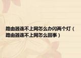 路由器连不上网怎么办闪两个灯（路由器连不上网怎么回事）