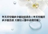 冬天开空调多少度比较适合（冬天空调开多少度合适 大部分人都不会用空调）