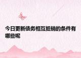 今日更新债务相互抵销的条件有哪些呢