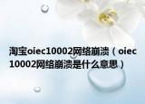 淘宝oiec10002网络崩溃（oiec10002网络崩溃是什么意思）