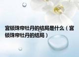 宫锁珠帘牡丹的结局是什么（宫锁珠帘牡丹的结局）