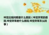 味觉出现问题是什么原因（味觉异常的原因,味觉异常是什么原因,味觉异常怎么回事）
