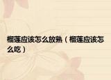 榴莲应该怎么放熟（榴莲应该怎么吃）