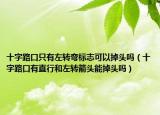 十字路口只有左转弯标志可以掉头吗（十字路口有直行和左转箭头能掉头吗）