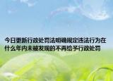 今日更新行政处罚法明确规定违法行为在什么年内未被发现的不再给予行政处罚