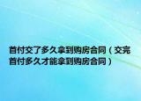 首付交了多久拿到购房合同（交完首付多久才能拿到购房合同）