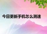 今日更新手机怎么测速