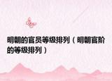 明朝的官员等级排列（明朝官阶的等级排列）