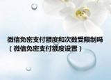 微信免密支付额度和次数受限制吗（微信免密支付额度设置）