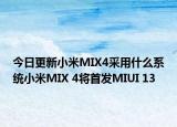 今日更新小米MIX4采用什么系统小米MIX 4将首发MIUI 13