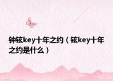 钟铉key十年之约（铉key十年之约是什么）