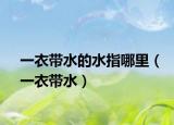 一衣带水的水指哪里（一衣带水）