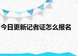 今日更新记者证怎么报名