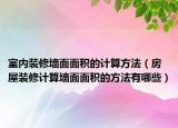室内装修墙面面积的计算方法（房屋装修计算墙面面积的方法有哪些）