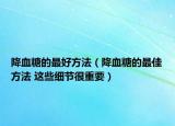 降血糖的最好方法（降血糖的最佳方法 这些细节很重要）