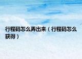 行程码怎么弄出来（行程码怎么获得）