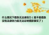 什么情况下借条无法律效力（是不是借条没有法律效力就无法证明借款事实了）