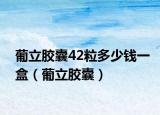 葡立胶囊42粒多少钱一盒（葡立胶囊）