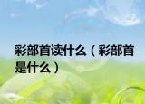 彩部首读什么（彩部首是什么）