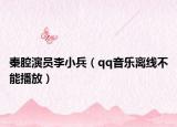 秦腔演员李小兵（qq音乐离线不能播放）