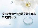 今日更新雨水节气饮食养生 雨水节气宜吃什么