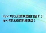 iqoo3怎么设置家里的门禁卡（iqoo3怎么设置机械键盘）