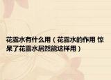 花露水有什么用（花露水的作用 惊呆了花露水居然能这样用）