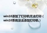 win10添加了打印机无法打印（win10系统没法添加打印机）