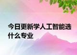 今日更新学人工智能选什么专业