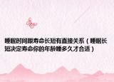 睡眠时间跟寿命长短有直接关系（睡眠长短决定寿命你的年龄睡多久才合适）