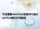 今日更新vivoY53s支持NFC吗vivoY53s有红外功能吗