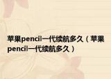 苹果pencil一代续航多久（苹果pencil一代续航多久）