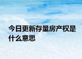 今日更新存量房产权是什么意思