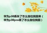 华为p30丢失了怎么定位找回来（华为p30pro丢了怎么定位找回）