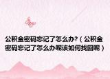 公积金密码忘记了怎么办?（公积金密码忘记了怎么办呢该如何找回呢）
