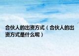 合伙人的出资方式（合伙人的出资方式是什么呢）