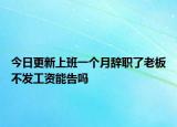 今日更新上班一个月辞职了老板不发工资能告吗
