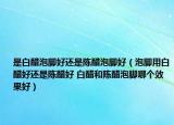 是白醋泡脚好还是陈醋泡脚好（泡脚用白醋好还是陈醋好 白醋和陈醋泡脚哪个效果好）