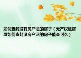 如何查封没有房产证的房子（无产权证房屋如何查封没房产证的房子能查封么）
