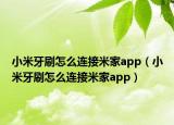 小米牙刷怎么连接米家app（小米牙刷怎么连接米家app）