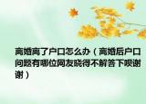 离婚离了户口怎么办（离婚后户口问题有哪位网友晓得不解答下呗谢谢）
