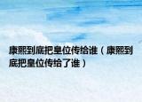 康熙到底把皇位传给谁（康熙到底把皇位传给了谁）
