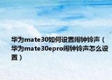 华为mate30如何设置闹钟铃声（华为mate30epro闹钟铃声怎么设置）
