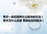 春天一直犯困有什么解决的方法（春天为什么犯困 春困该如何解决）