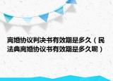 离婚协议判决书有效期是多久（民法典离婚协议书有效期是多久呢）